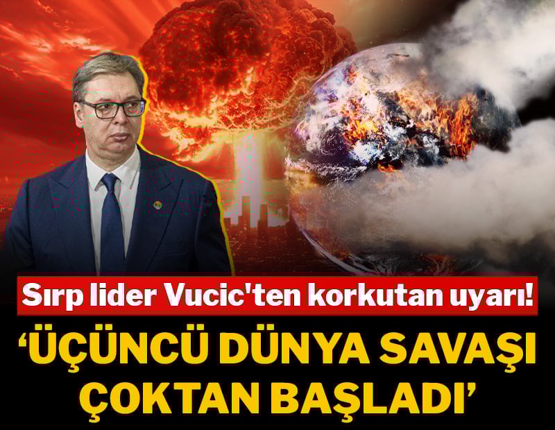 Sırp lider Vucic'ten korkutan uyarı: “Üçüncü Dünya Savaşı çoktan başladı”