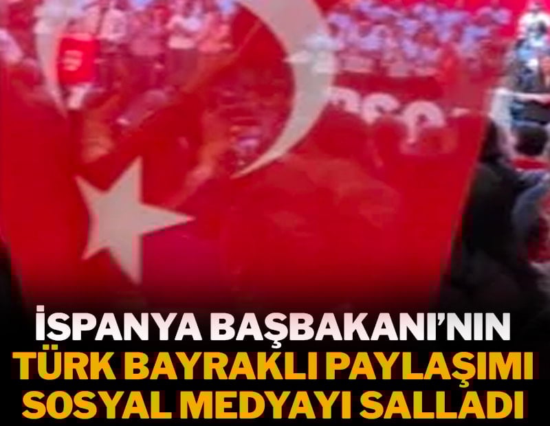 İspanya Başbakanı'nın Türk bayraklı paylaşımı sosyal medyayı salladı