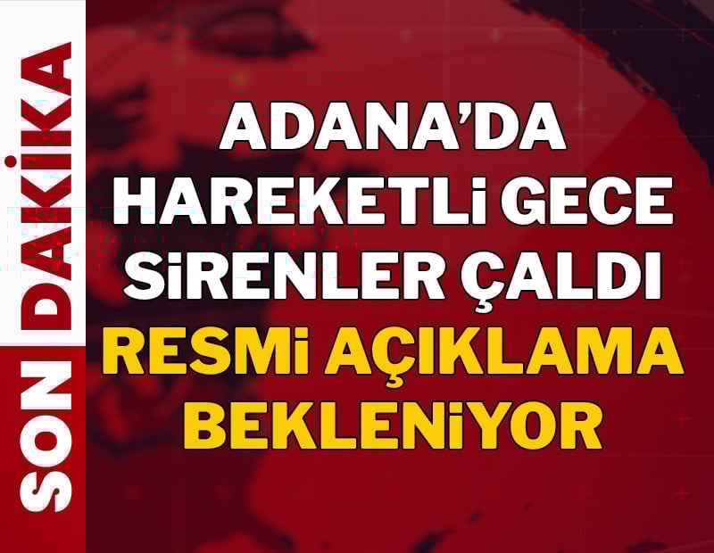 Adana'da gece yarısı duyulan siren sesleri paniğe neden oldu!
