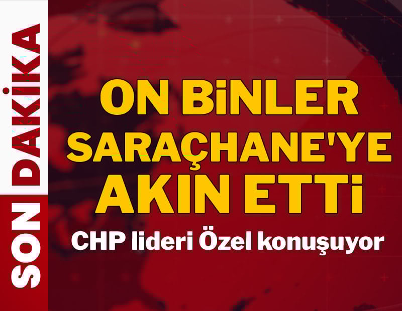 On binler Saraçhane'ye akın etti: CHP lideri Özel konuşuyor