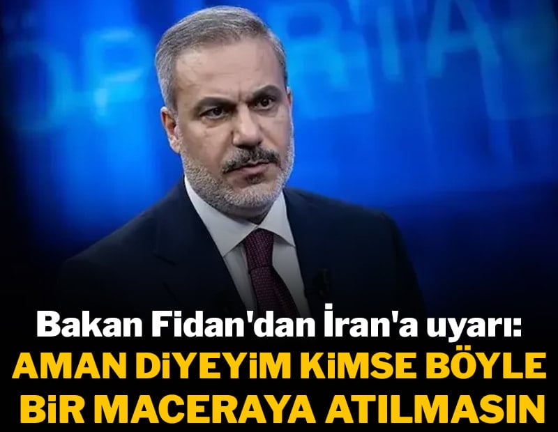 Bakan Fidan'dan İran'a uyarı: Aman diyeyim kimse böyle bir maceraya atılmasın