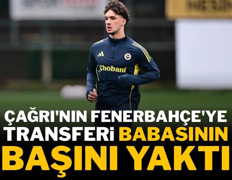 Çağrı'nın Fenerbahçe'ye transferi babasının başını yaktı