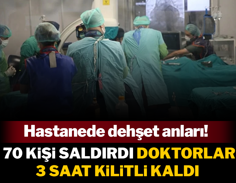 70 kişilik grup saldırdı doktorlar  3 saat kilitli kaldı