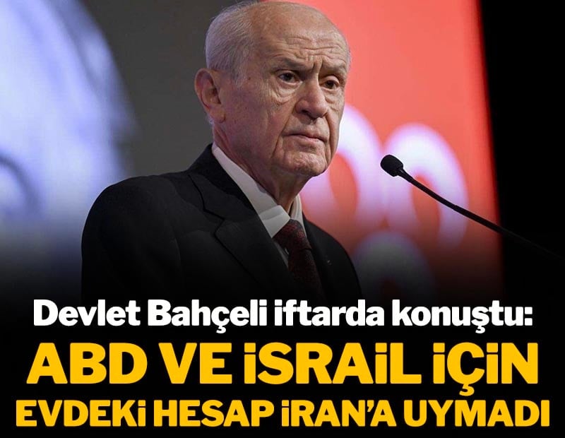 Devlet Bahçeli iftarda konuştu: ABD ve İsrail için evdeki hesap İran'a uymadı