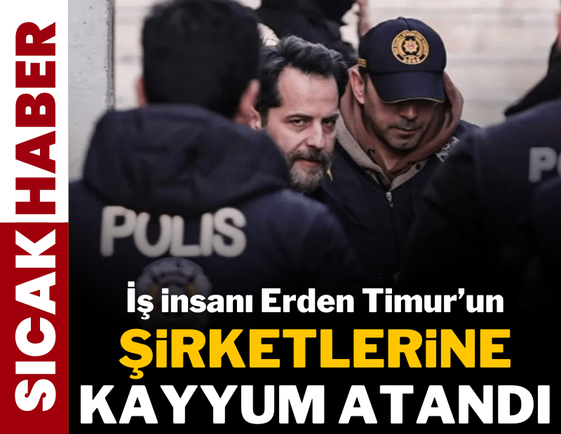 Erden Timur’un şirketlerine kayyum atandı