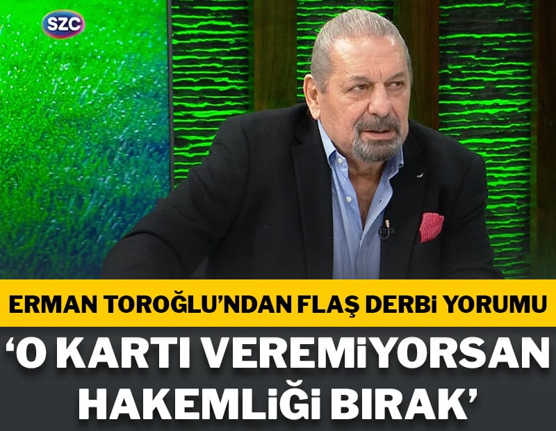 Erman Toroğlu'ndan flaş derbi yorumu: 'O kartı veremiyorsan hakemliği bırak'