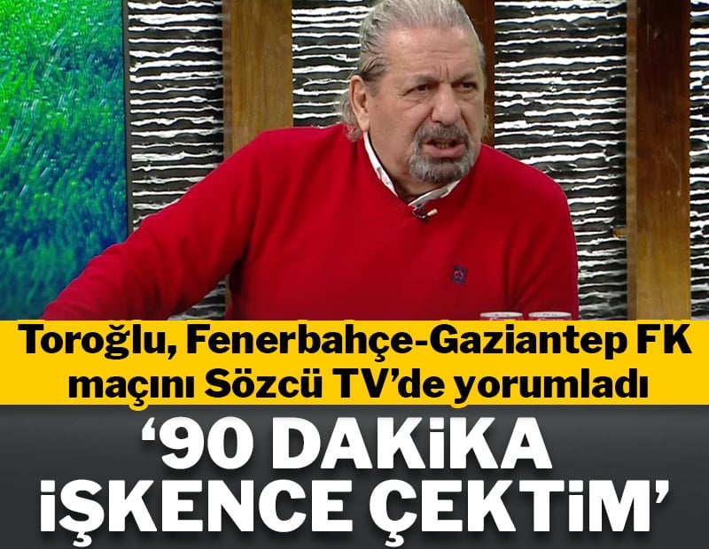 Erman Toroğlu, Fenerbahçe-Gaziantep FK maçını yorumladı