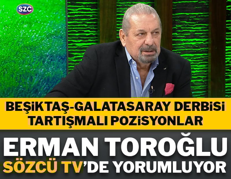 Erman Toroğlu, SÖZCÜ TV'de Beşiktaş -Galatasaray derbisinde ilk yarıyı yorumladı