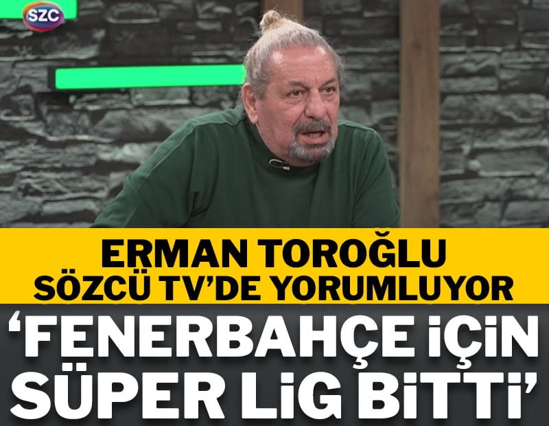 Erman Toroğlu: Fenerbahçe için lig bitti