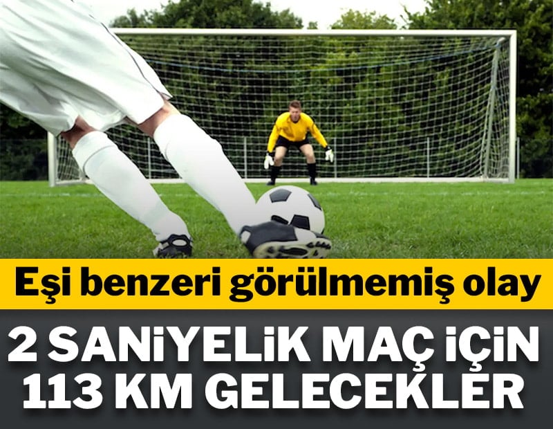 Eşi benzeri görülmemiş olay! 2 saniyelik maç için 113 km yol