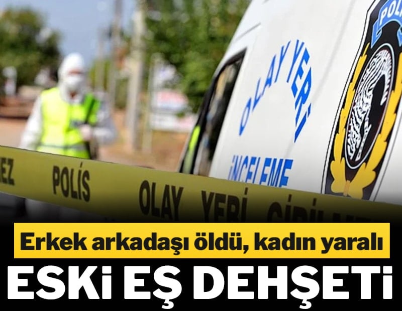 Eski eş dehşeti: Kadını yaraladı, erkek arkadaşını öldürdü