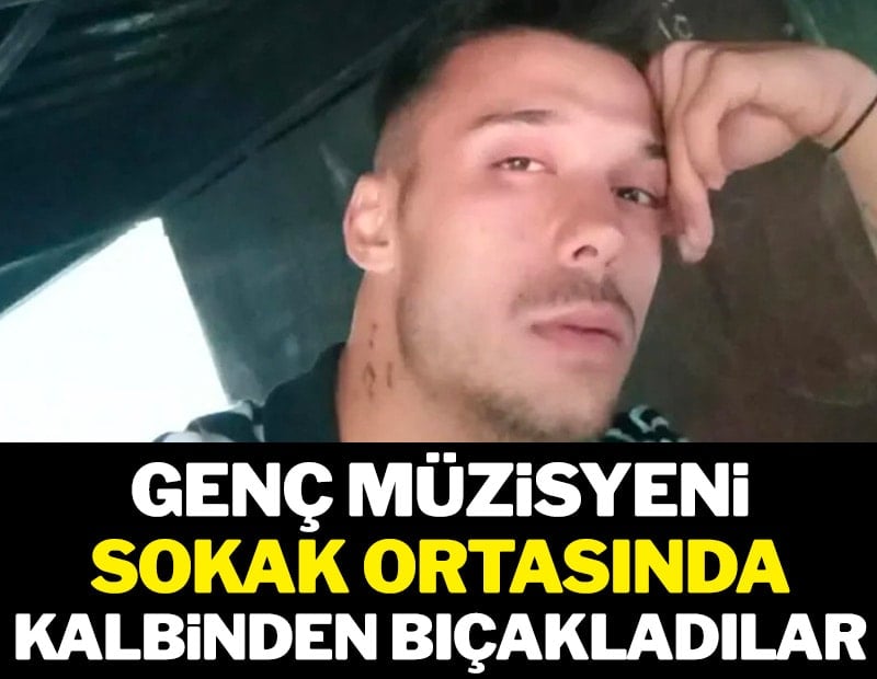Genç müzisyeni sokak ortasında kalbinden bıçakladılar
