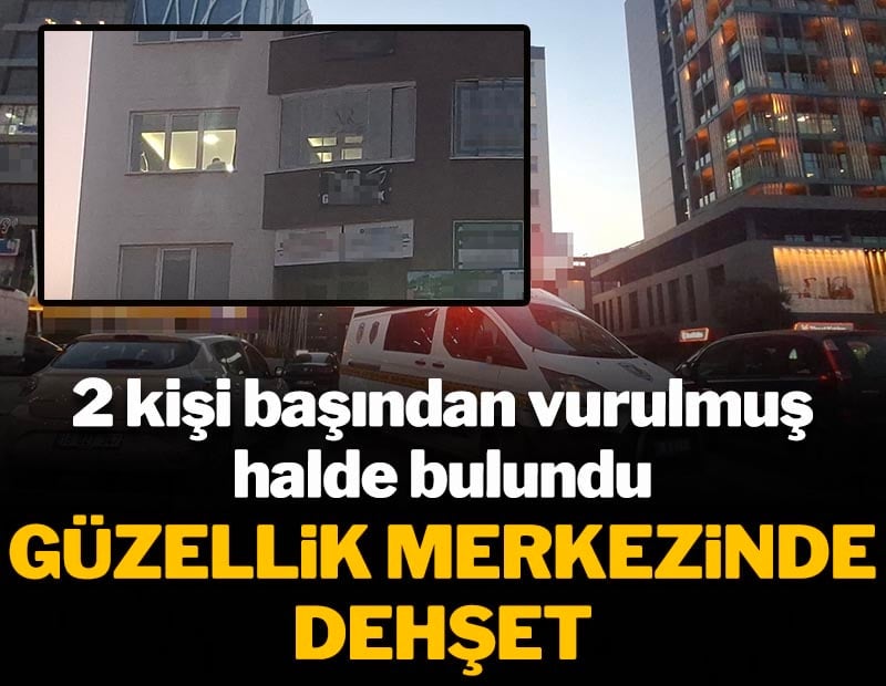 Güzellik merkezinde dehşet! 2 kişi başından vurulmuş halde bulundu