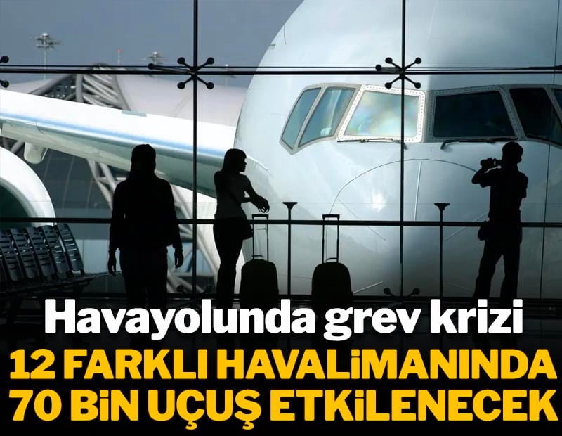Havayolunda grev krizi! 12 farklı havalimanında 70 Binden fazla uçuş etkilenecek