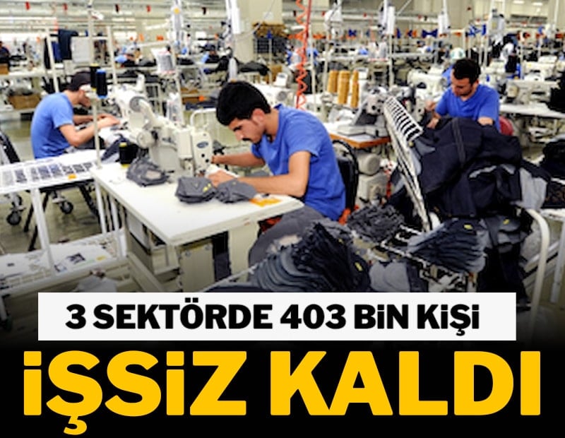 3 sektörde 403 bin kişi işsiz kaldı