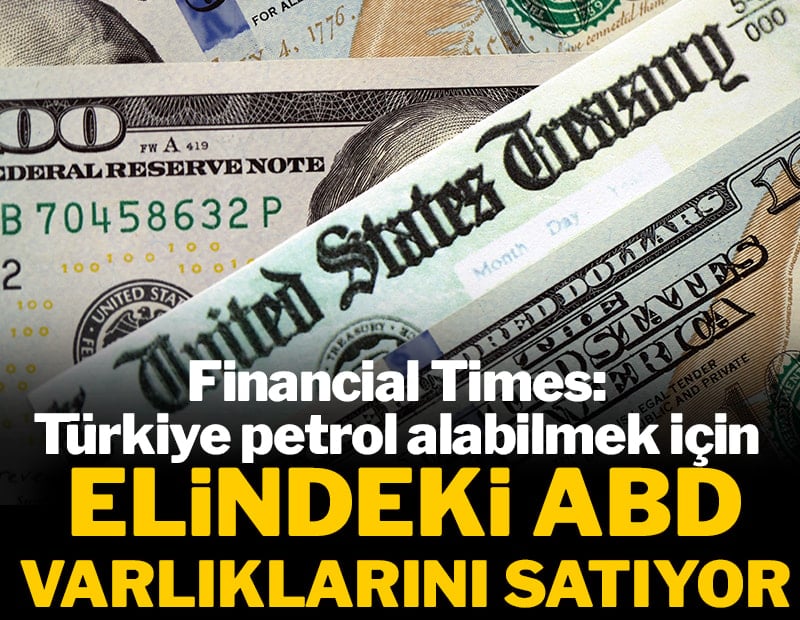 Financial Times: Türkiye petrol alabilmek için elindeki ABD varlıklarını satıyor