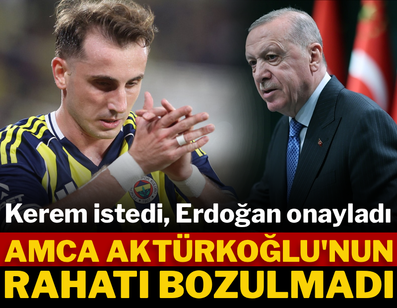 Kerem istedi, Erdoğan onayladı: Amca Aktürkoğlu'nun rahatı bozulmadı