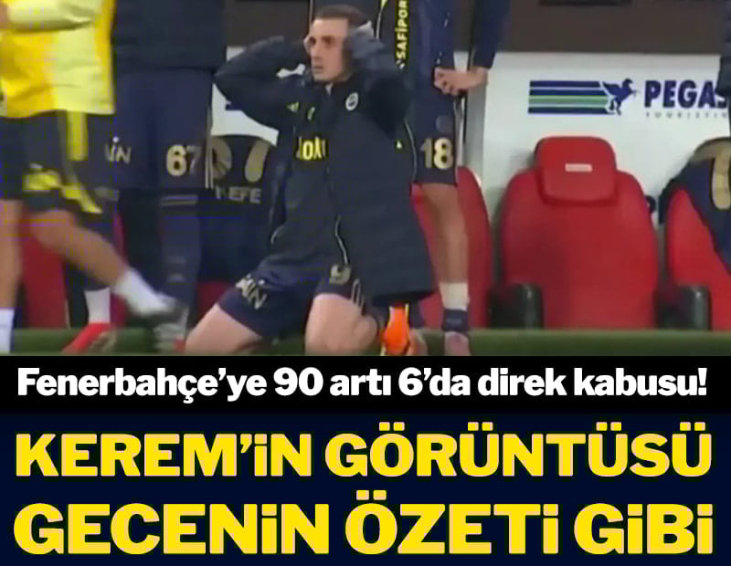 Fenerbahçe'ye 90 artı 6'da direk kabusu! Kerem'in görüntüsü gecenin özeti gibi