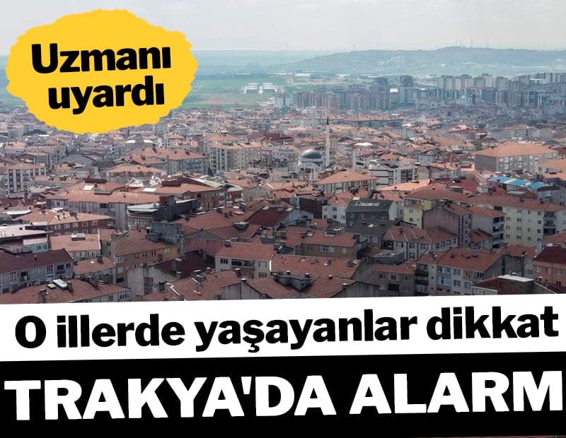 Trakya’da alarm! O illerde yaşayanlar dikkat: Uzmanı uyardı