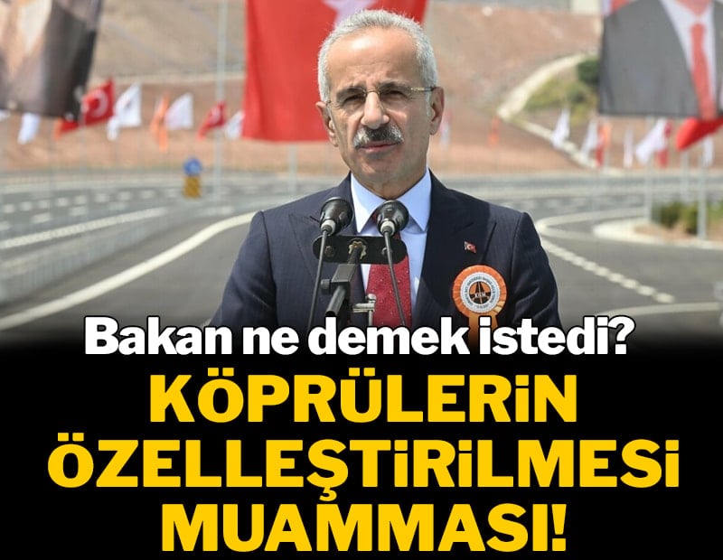 Bakan ne demek istedi? Köprülerin özelleştirilmesi muamması