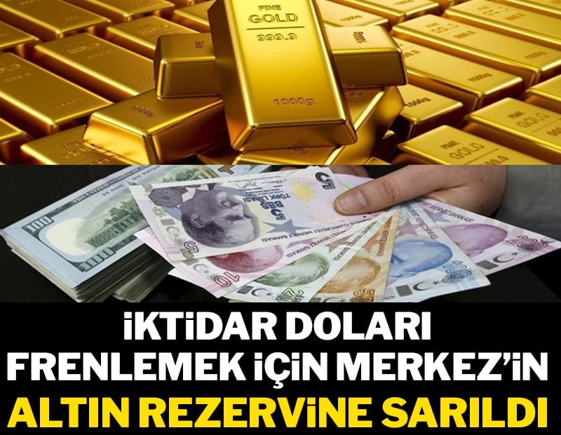 İktidar doları frenlemek için Merkez’in altın rezervine sarıldı