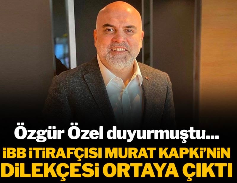 Özgür Özel duyurmuştu: İBB ‘itirafçısı’ Murat Kapki’nin o dilekçesi ortaya çıktı