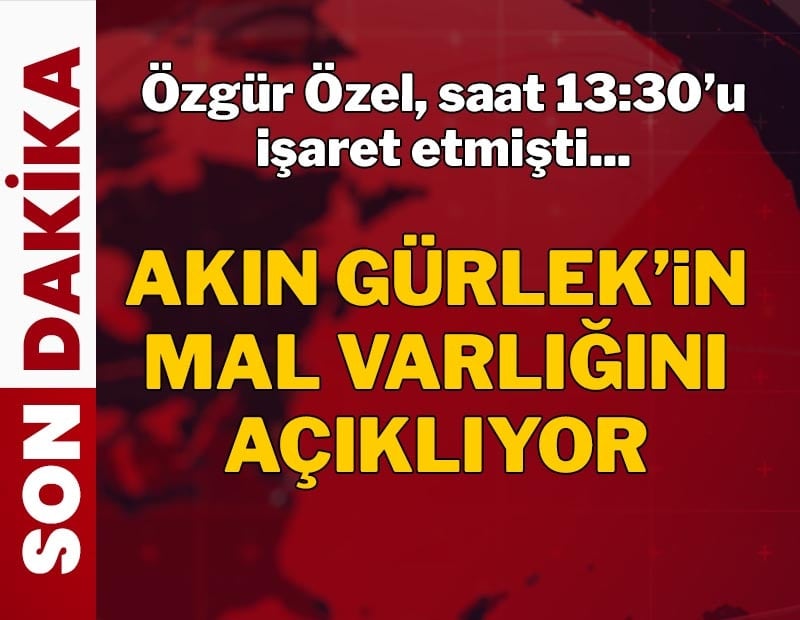 SON DAKİKA | Özgür Özel Akın Gürlek'in mal varlığını açıkladı