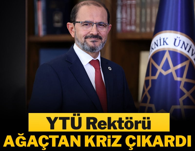 YTU Rektörü, ağaçtan kriz çıkardı