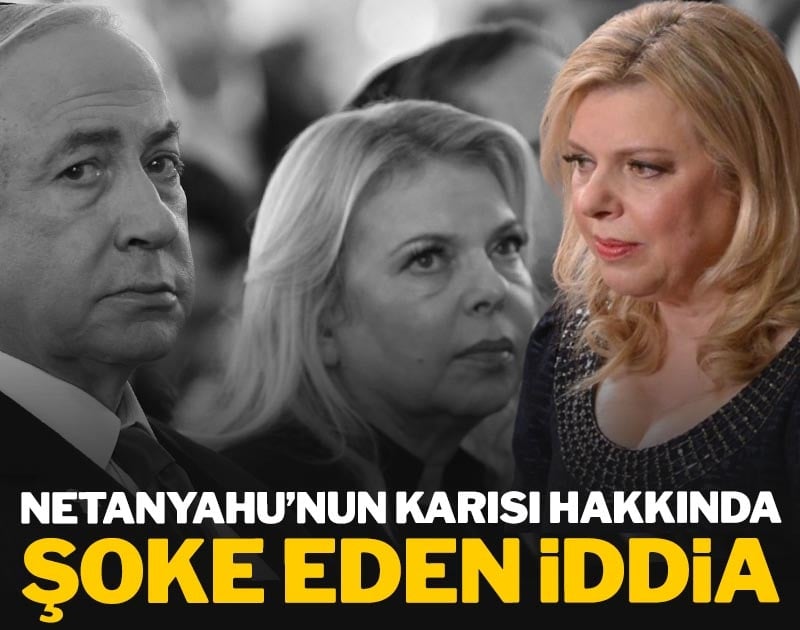 Netanyahu'nun karısı hakkında şoke eden iddia
