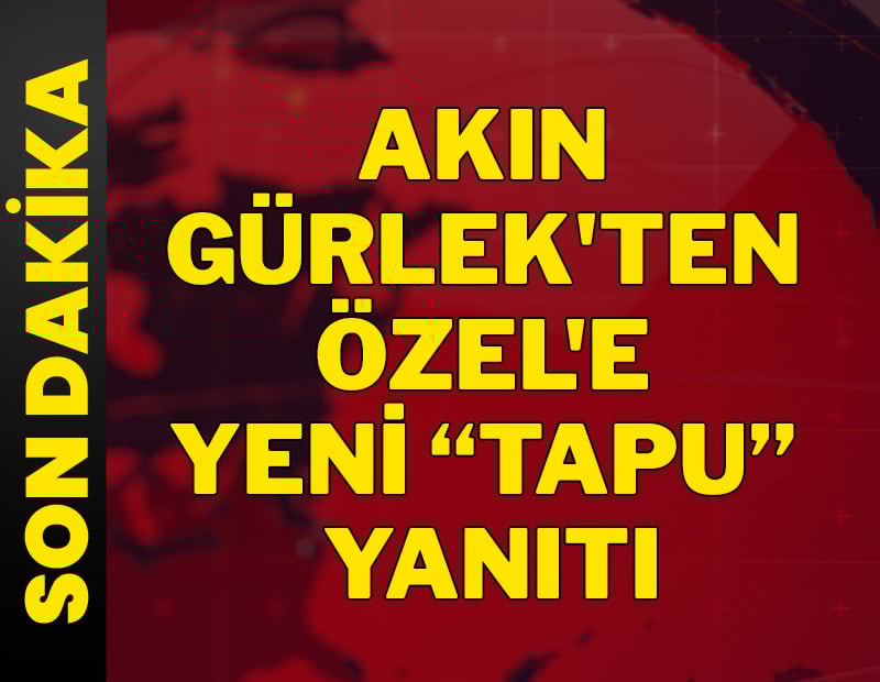 SON DAKİKA | Akın Gürlek'ten Özgür Özel'e yeni 'tapu' yanıtı