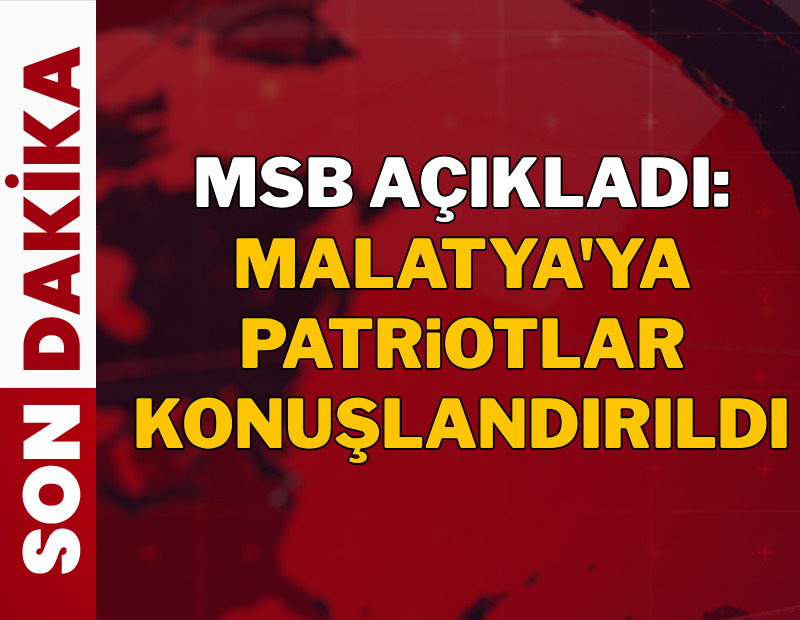 Son dakika: MSB: Malatya'ya patriot konuşlandırıldı