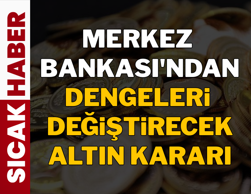 Merkez Bankası'ndan dengeleri değiştirecek altın kararı