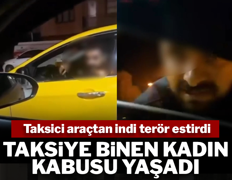 Taksideki kadın kabusu yaşadı: Taksici araçtan indi terör estirdi