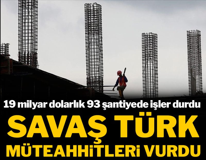 Savaş Türk müteahhitleri vurdu: 19 milyar dolarlık 93 şantiyede işler durdu