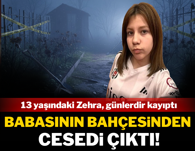 Günlerdir kayıptı: Zehra'nın cesedi babasının bahçesinden çıktı!