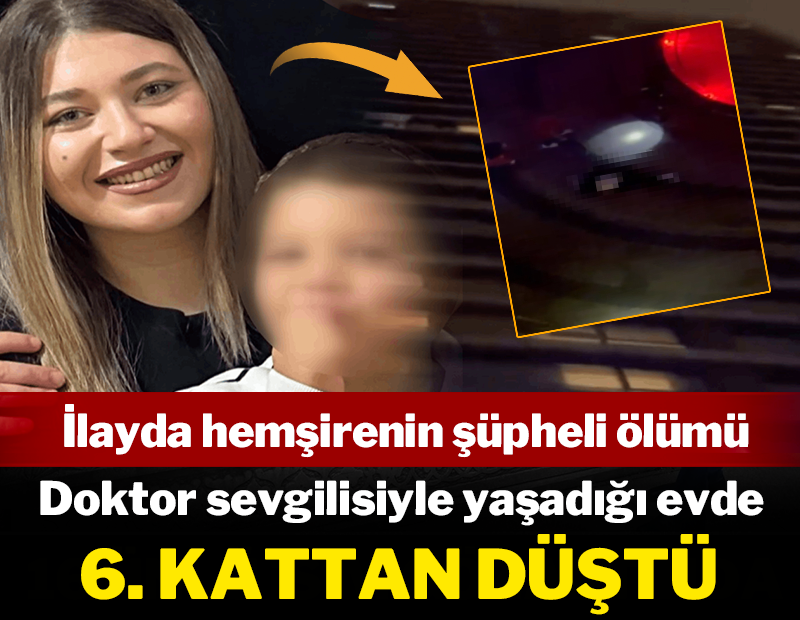 İlayda hemşirenin şüpheli ölümü: Doktor sevgilisiyle yaşadığı evde 6. kattan düştü
