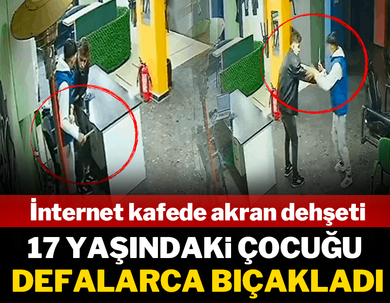 İnternet kafede akran dehşeti: 17 yaşındaki çocuğu defalarca bıçakladı