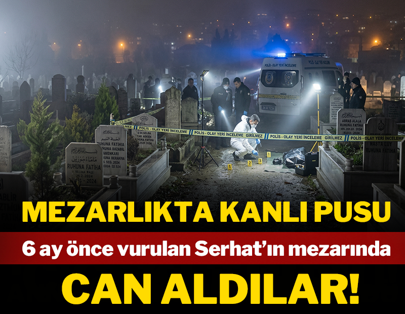 Mezarlıkta kanlı pusu! 6 ay önce vurulan Serhat'ın mezarında can aldılar!