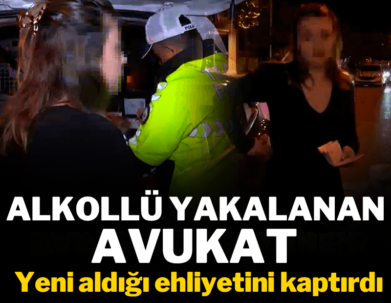 Alkollü yakalanan avukat yeni aldığı ehliyetini kaptırdı!