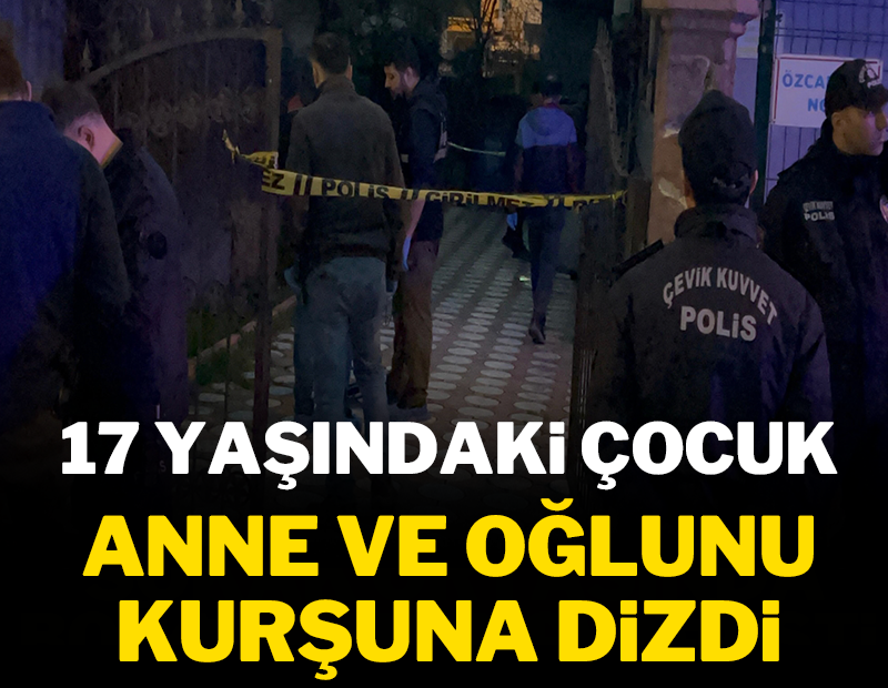17 yaşındaki çocuk anne ve oğlunu kurşuna dizdi!