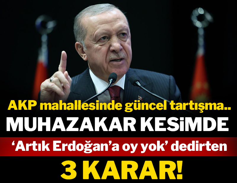 Muhafazar kesimde ‘Artık Erdoğan’a oy yok’ dedirten üç karar!