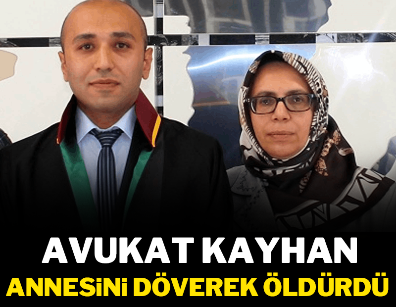 Avukat Kayhan, annesini döverek öldürdü!