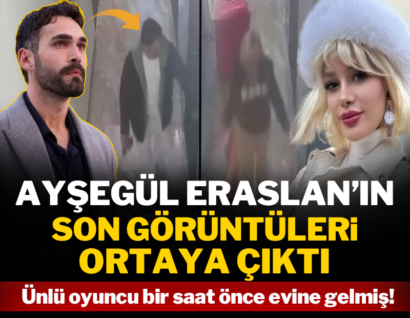 Ayşegül Eraslan’ın son görüntüleri ortaya çıktı! Ünlü oyuncu bir saat önce evine gelmiş