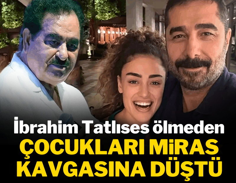 İbrahim Tatlıses ölmeden çocukları miras kavgasına düştü