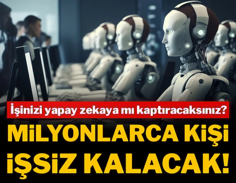 İşinizi yapay zekaya mı kaptıracaksınız? Milyonlarca kişi işsiz kalacak!