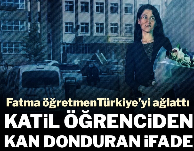 Fatma öğretmeni canice katletmişti: Katil öğrenciden kan donduran ifade