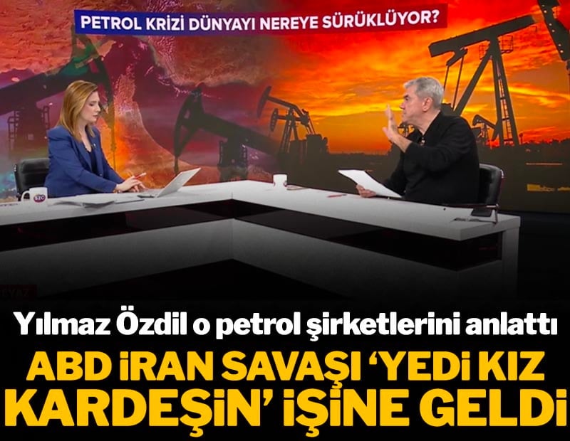 ABD İran Savaşı '7 Kız Kardeş'in İşine Gelmiş! Yılmaz Özdil O Petrol Şirketlerini Anlattı