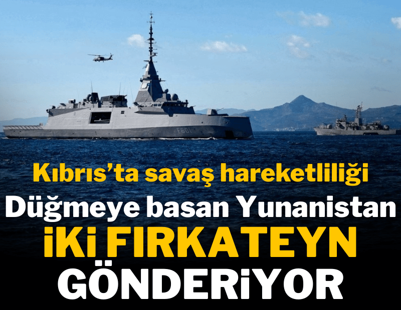 Kıbrıs'ta savaş hareketliliği Düğmeye basan Yunanistan iki fırkateyn gönderiyor