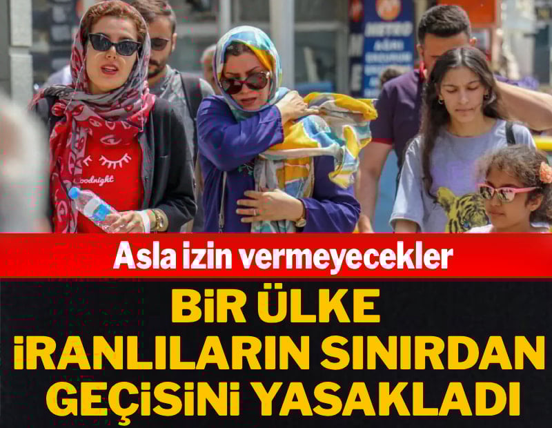 İranlıların sınırdan geçişi yasaklandı! Asla izin vermeyecekler