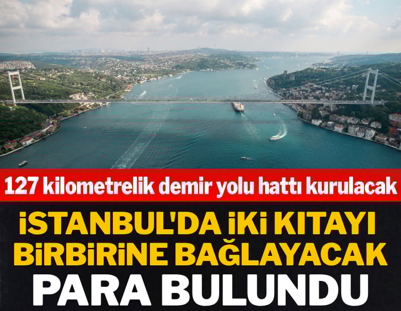 İstanbul'da iki kıtayı birbirine bağlayacak para bulundu! 127 kilometrelik hat kurulacak